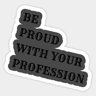 Be proud with your profession Sticker